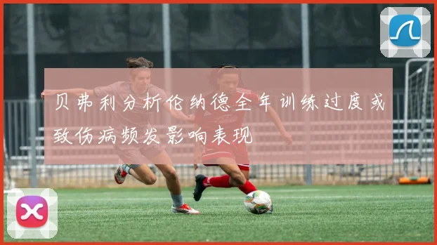贝弗利分析伦纳德全年训练过度或致伤病频发影响表现