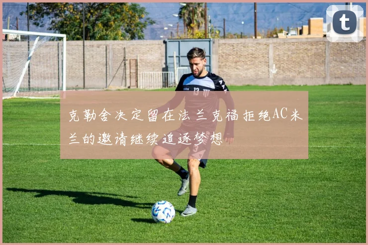 克勒舍决定留在法兰克福拒绝AC米兰的邀请继续追逐梦想