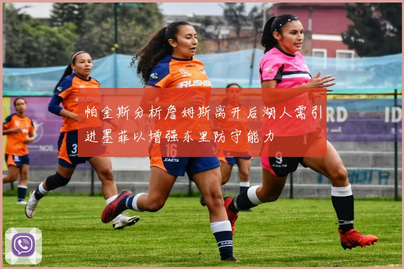 帕金斯分析詹姆斯离开后湖人需引进墨菲以增强东里防守能力
