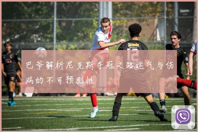 巴爷解析尼克斯夺冠之路运气与伤病的不可预测性
