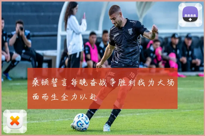 桑顿誓言每晚奋战争胜利我为大场面而生全力以赴