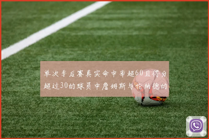 单次季后赛真实命中率超60且得分超过30的球员中詹姆斯与伦纳德的传奇表现