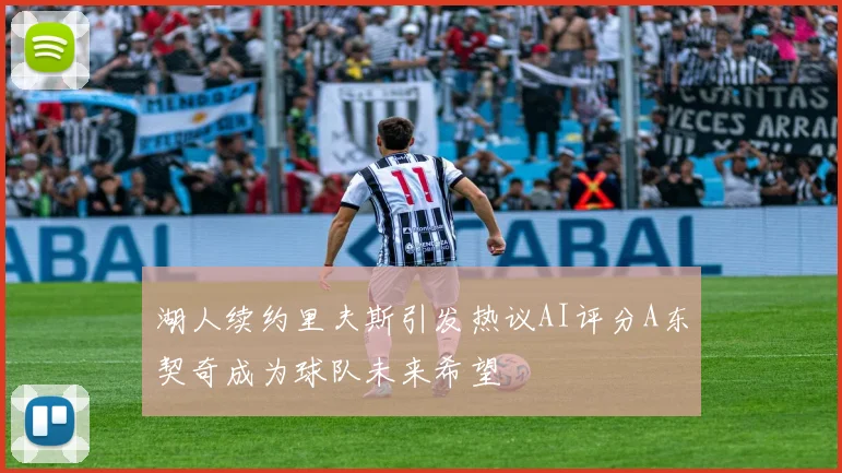 湖人续约里夫斯引发热议AI评分A东契奇成为球队未来希望