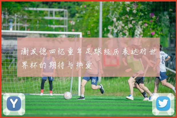 谢泼德回忆童年足球经历表达对世界杯的期待与热爱