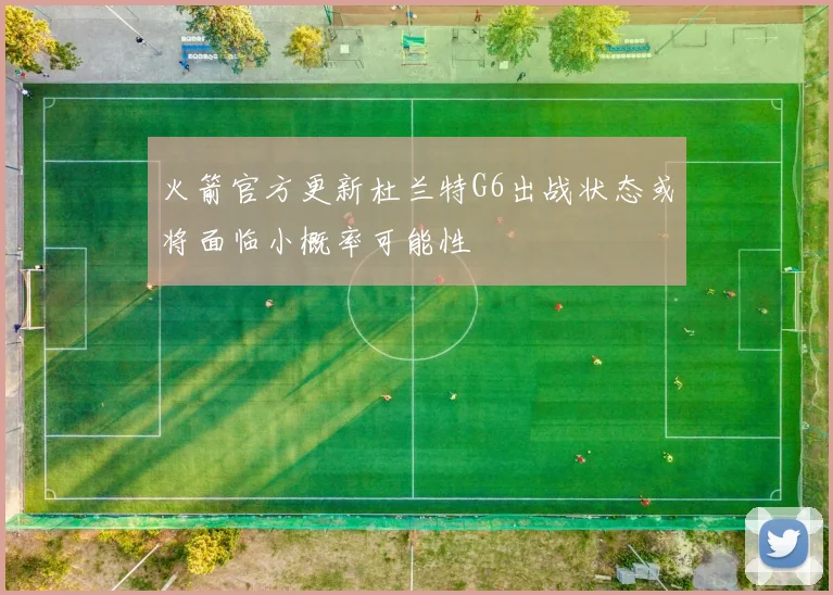 火箭官方更新杜兰特G6出战状态或将面临小概率可能性