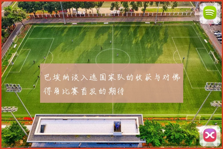 巴埃纳谈入选国家队的收获与对佛得角比赛首发的期待