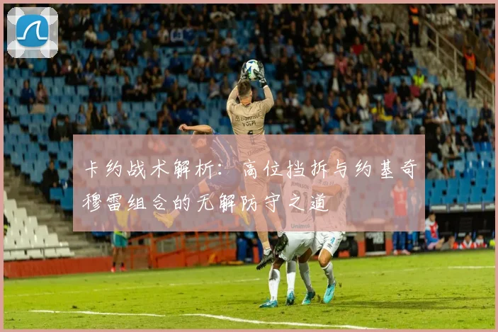 卡约战术解析：高位挡拆与约基奇穆雷组合的无解防守之道
