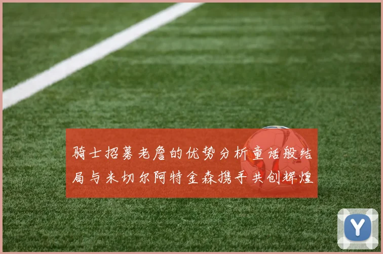 骑士招募老詹的优势分析童话般结局与米切尔阿特金森携手共创辉煌